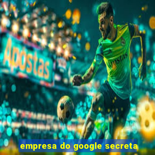 empresa do google secreta